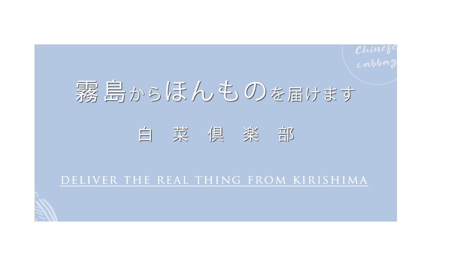 霧島からほんものを届けます。白菜倶楽部 deliver the real thing from kirishima